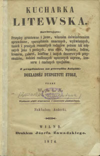 Kucharka litewska : zawierająca przepisy gruntowne i jasne, własnem doświadczeniem sprawdzone, sporządzania smacznych, wykwintnych, tanich i prostych rozmaitych rodzajów potraw tak mięsnych jako i postnych, oraz ciast, legumin, lodów, kremów, galaret, konfitur i innych desserowych przysmaków, tudzież rozlicznych aptecznych zapraw, konserw i rzadszych specjałów : z przydaniem na początku książki dokładnej dyspozycji stołu