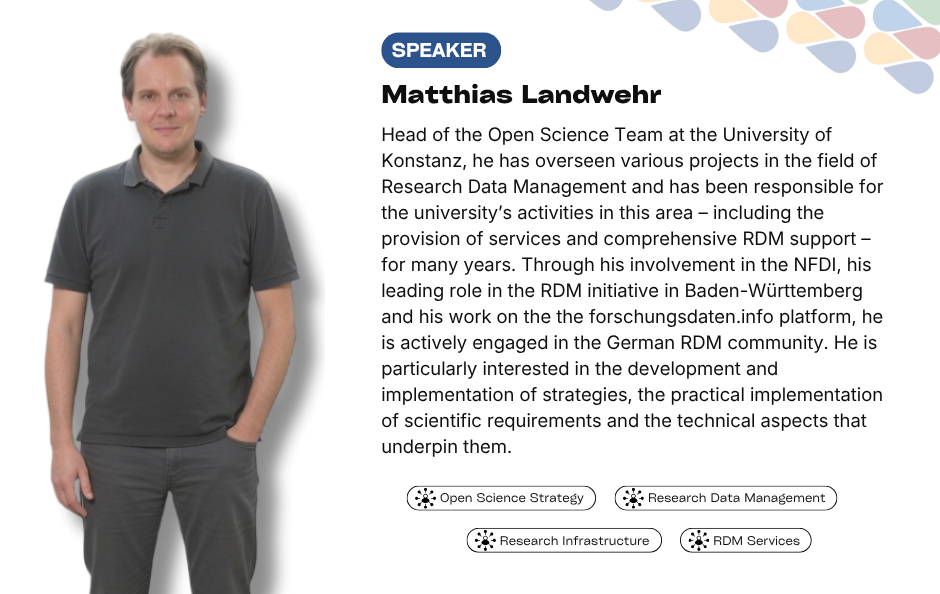Collaborative Horizon Conference: Open Science and Data Management for Global Researchers speaker Matthias Landwehr. Head of the Open Science Team at the University of Konstanz, he has overseen various projects in the field of Research Data Management and has been responsible for the university’s activities in this area – including the provision of services and comprehensive RDM support – for many years. Through his involvement in the NFDI, his leading role in the RDM initiative in Baden-Württemberg and his work on the the forschungsdaten.info platform, he is actively engaged in the German RDM community. He is particularly interested in the development and implementation of strategies, the practical implementation of scientific requirements and the technical aspects that underpin them.
